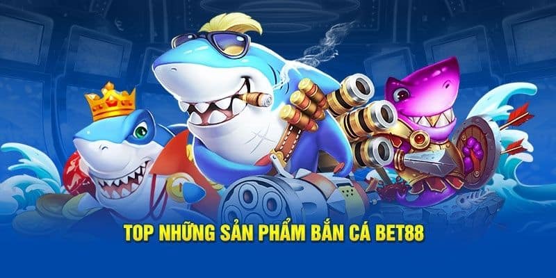 Các tựa game bắn cá BET88 đặc sắc nhất hiện nay