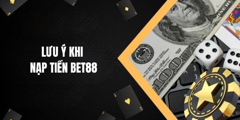 Một số điểm cần lưu ý khi nạp tiền BET88